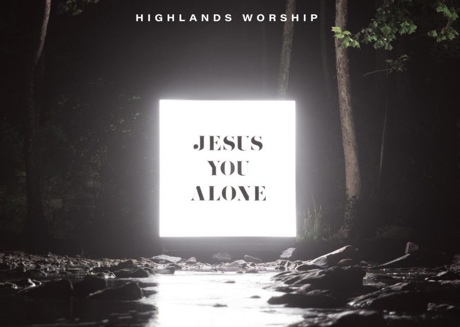 Highlands Worship Globally Releases Jesus You Alone Today From The Fuel Music