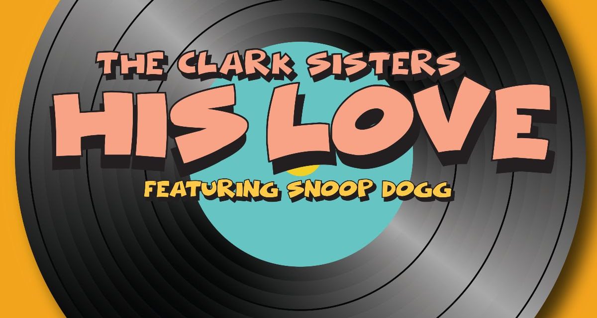The Clark Sisters, Collaborate With Faith Evans, Kierra Sheard and Snoop Dogg for New Single, “His Love”